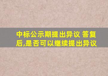 中标公示期提出异议 答复后,是否可以继续提出异议